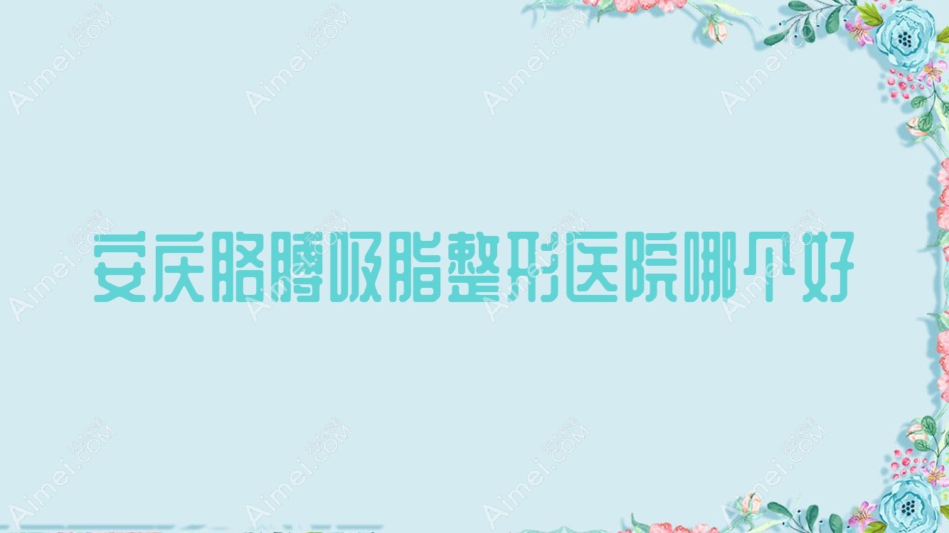 安庆胳膊吸脂整形医院哪个好