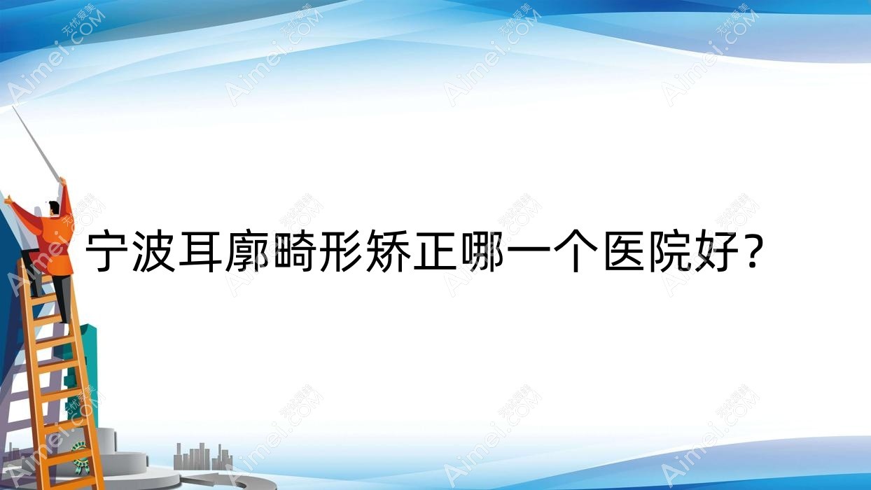 宁波耳廓畸形矫正哪一个医院好? 宁波耳廓畸形矫正哪一个医院好?