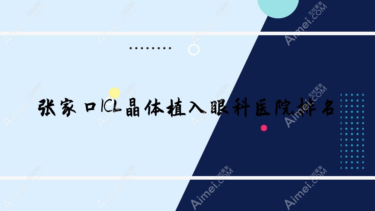 张家口ICL晶体植入医院排名前十:第一医院/新乡新华医院做中国PRL晶体植入更好