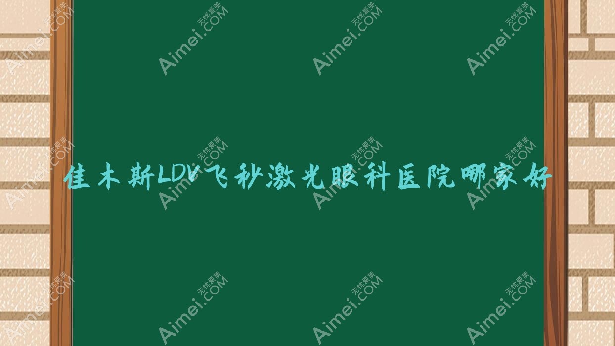 佳木斯LDV飞秒激光哪家好?推荐佳木斯LDV飞秒激光靠谱还正规的医院