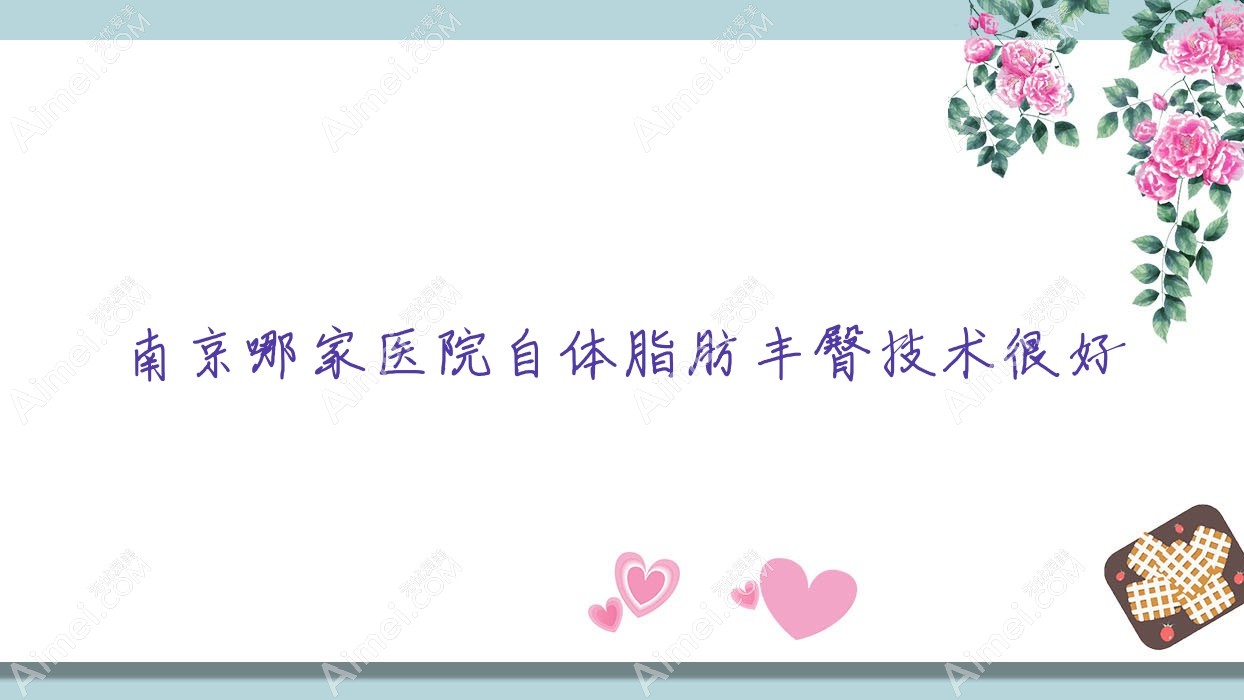 南京哪家医院自体脂肪丰臀技术很好?特选10家高人气医院,附医院介绍