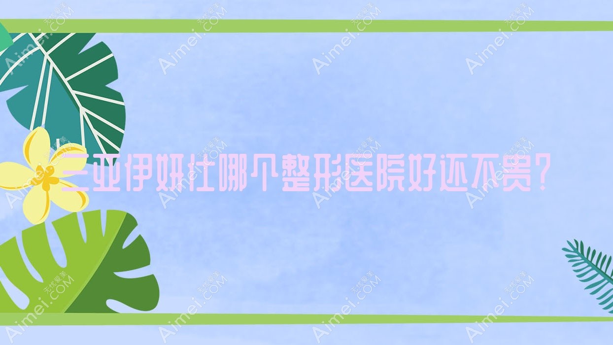 三亚伊妍仕哪个医院好还不贵?福音医院|子参堂好还不贵