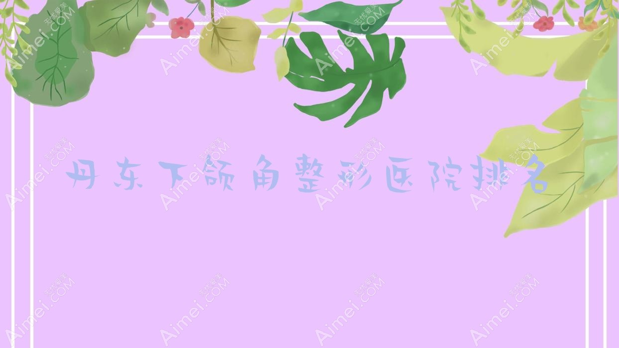 丹东下颌角整形医院排名 丹东下颌角整形医院排名