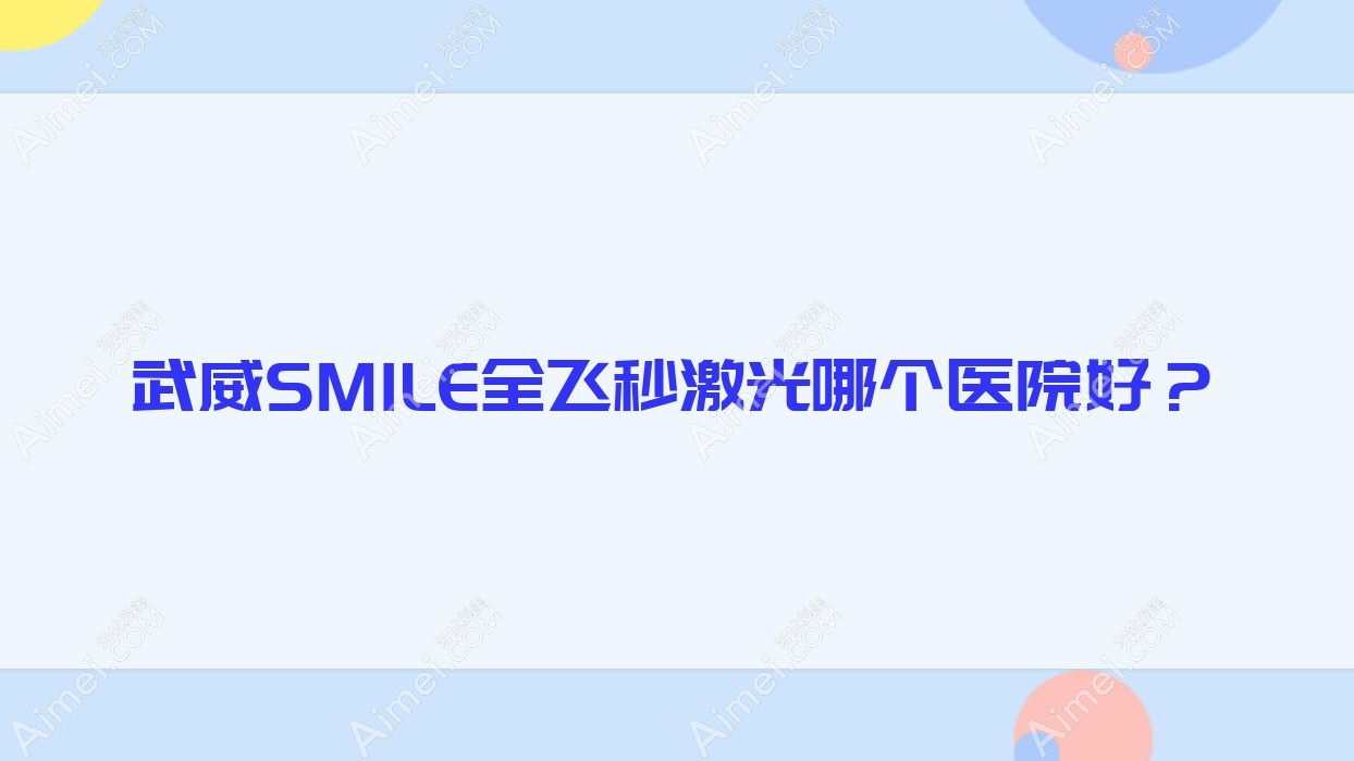 武威SMILE全飞秒激光哪个医院好?甄选五家本地硬实力比较高的整形机构
