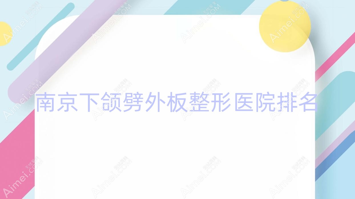南京下颌劈外板整形医院排名 南京下颌劈外板整形医院排名