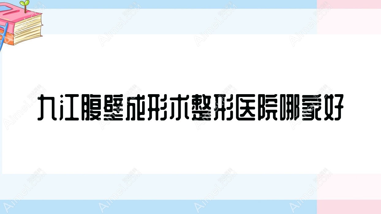 九江腹壁成形术整形医院哪家好 九江腹壁成形术整形医院哪家好