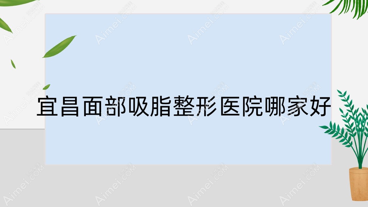 宜昌面部吸脂整形医院哪家好 宜昌面部吸脂整形医院哪家好