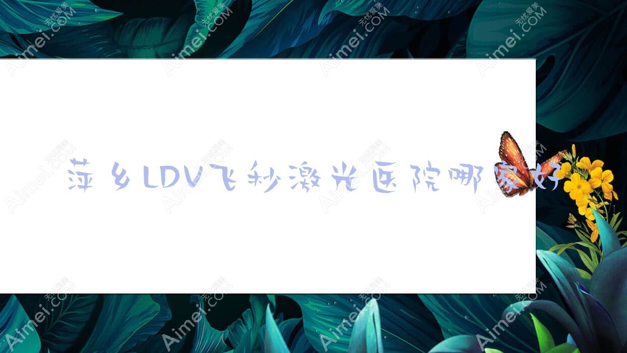 萍乡LDV飞秒激光医院哪家好？做/的医院有这十家