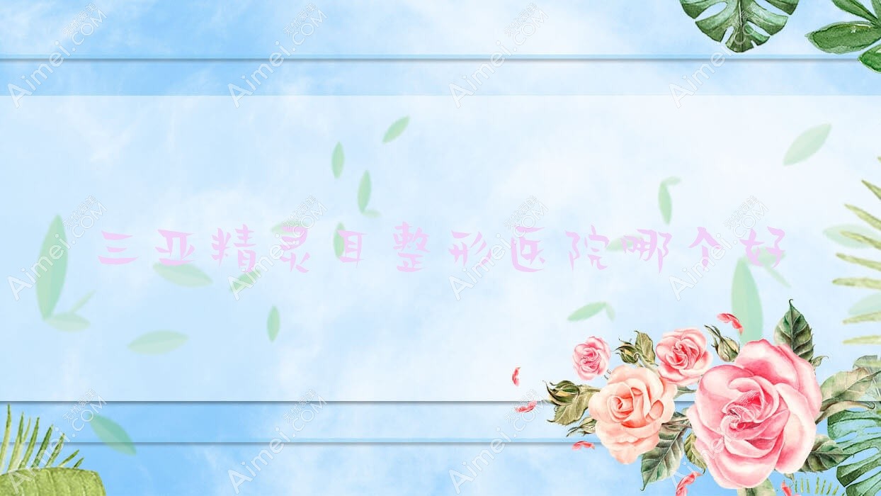 三亚精灵耳医院哪个好?刘东阳/三合康养,再附价格表