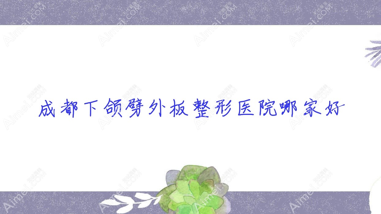 成都下颌劈外板哪家好？成都整形医院排名博润|邛崃瑞美莲|金韩