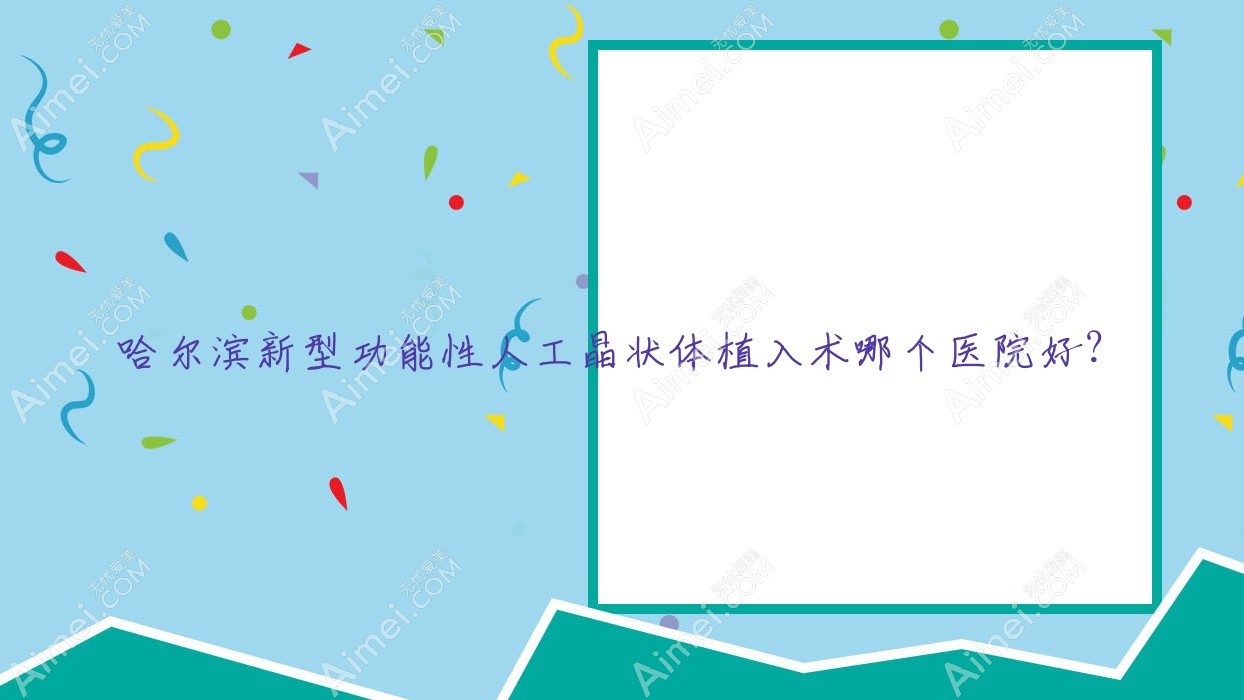 哈尔滨新型功能性人工晶状体植入术哪个医院好?甄选10家本地实力不低的整形机构