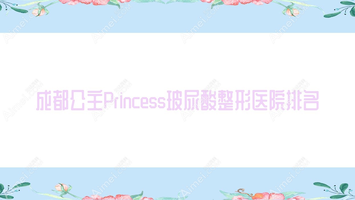 成都公主Princess玻尿酸整形医院排名 成都公主Princess玻尿酸整形医院排名