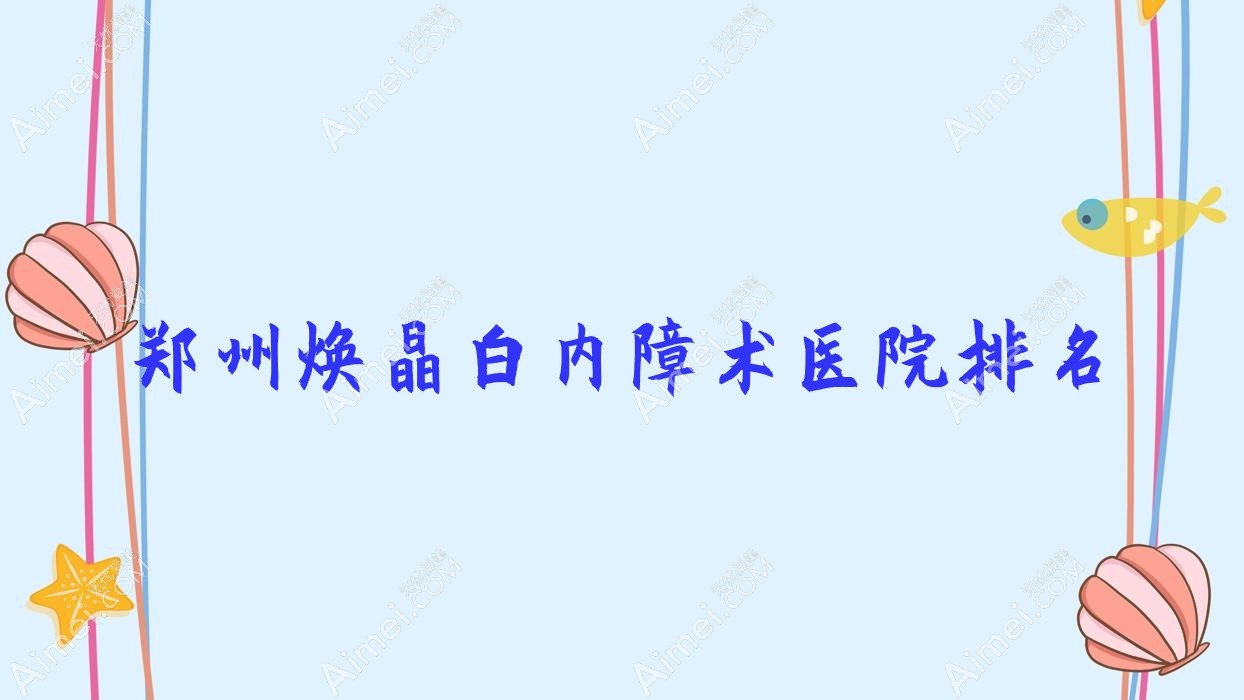 郑州焕晶白内障术好的医院排名,网友们真实评价医院分享