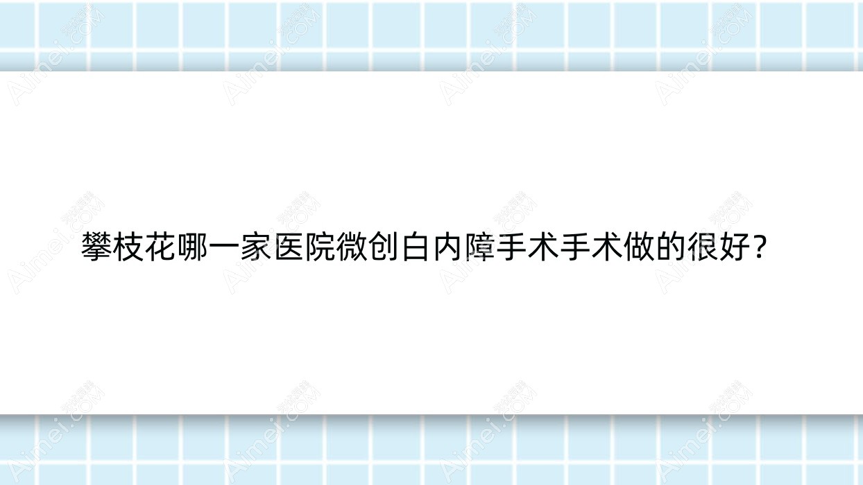 攀枝花哪一家医院微创白内障手术手术做的很好?新版攀枝花微创白内障手术排名榜TOP10医院更新