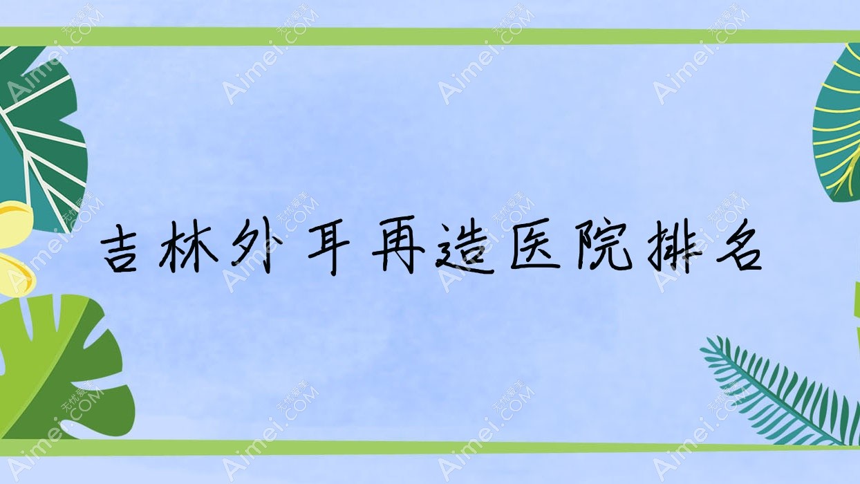 吉林外耳再造正规的医院:桦甸宏洁雅|秘诱|麦西美嘉排名前十