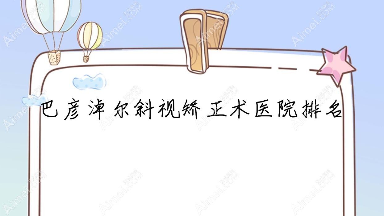 巴彦淖尔斜视矫正术好的医院排名,朋友们真实点评医院分享