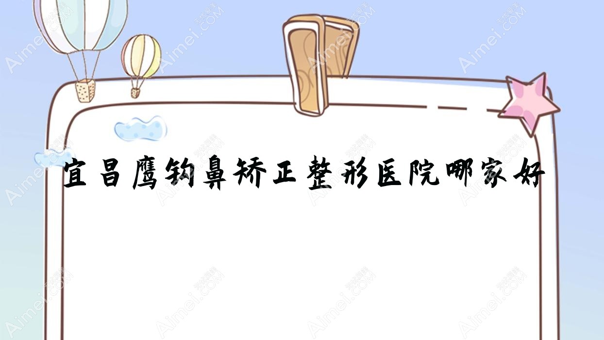宜昌鹰钩鼻矫正整形医院哪家好 宜昌鹰钩鼻矫正整形医院哪家好