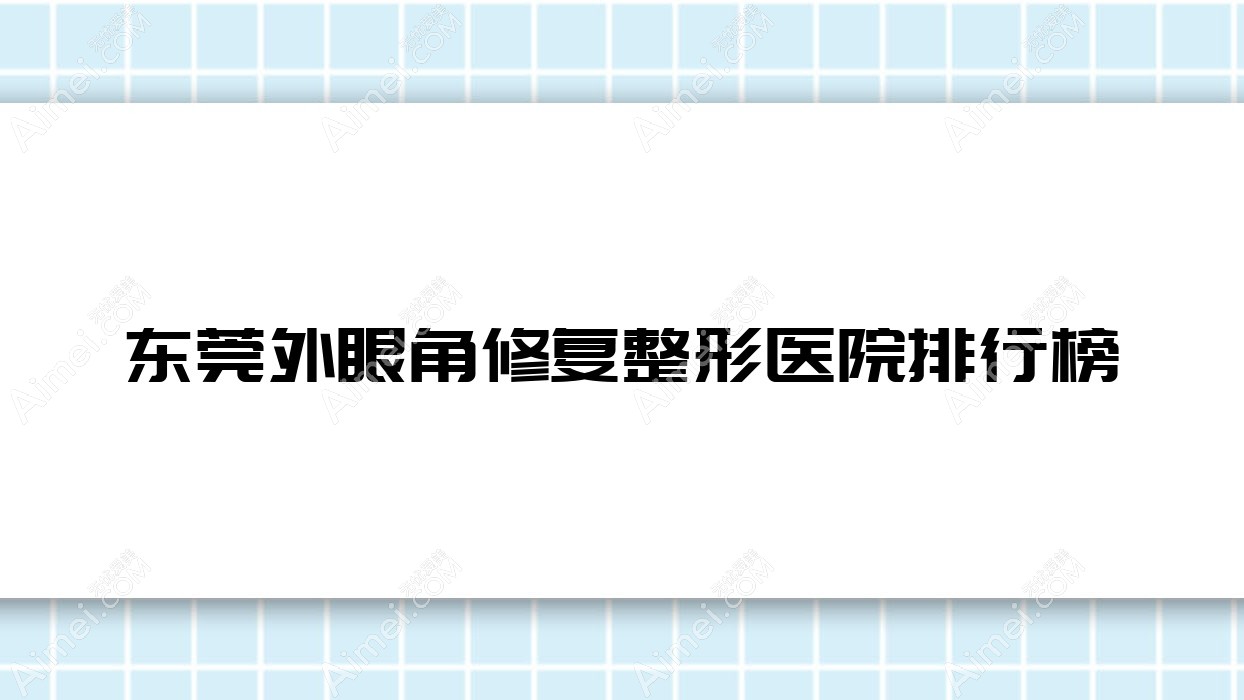 东莞外眼角修复整形医院排行榜