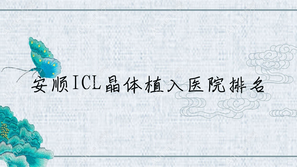安顺ICL晶体植入好的医院排名,友友真实点评医院分享