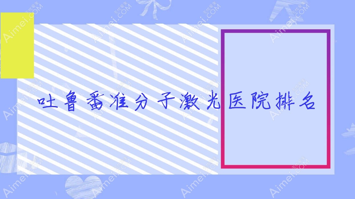 吐鲁番准分子激光好的医院排名,朋友们真实评价医院分享