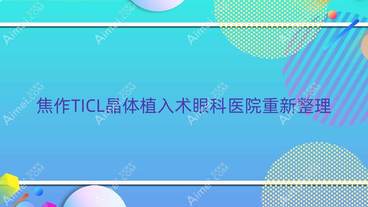 焦作TICL晶体植入术眼科医院重新整理 焦作TICL晶体植入术眼科医院重新整理