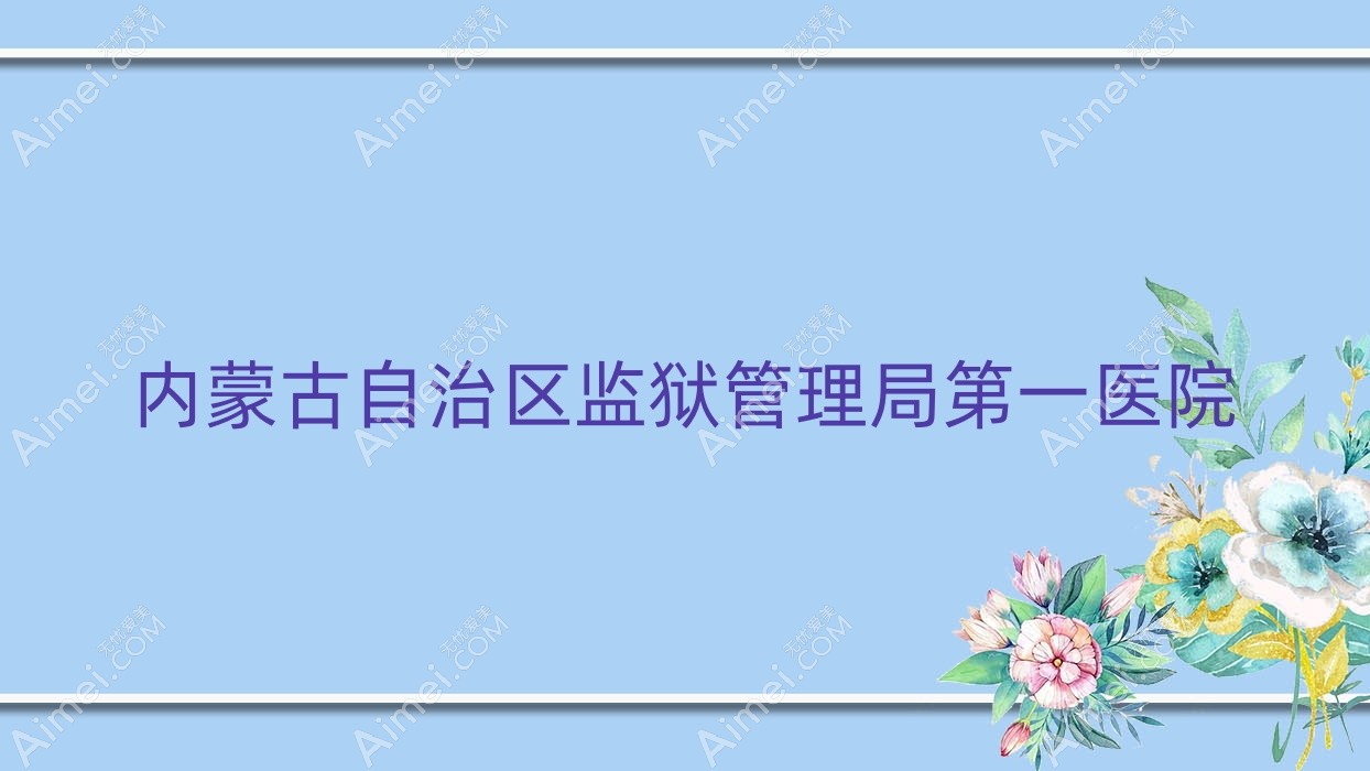 内蒙古自治区监狱管理局一医院 内蒙古自治区监狱管理局一医院
