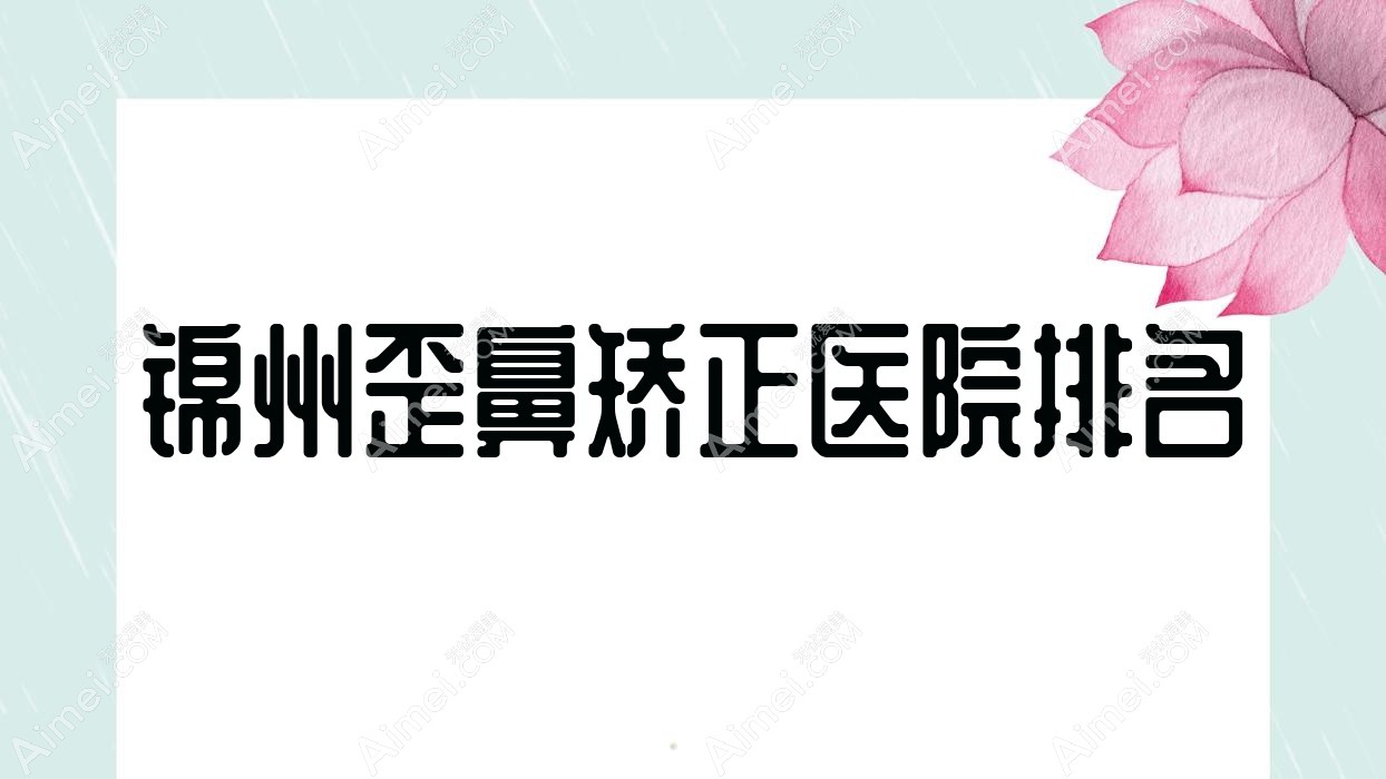 锦州歪鼻矫正医院排名 锦州歪鼻矫正医院排名