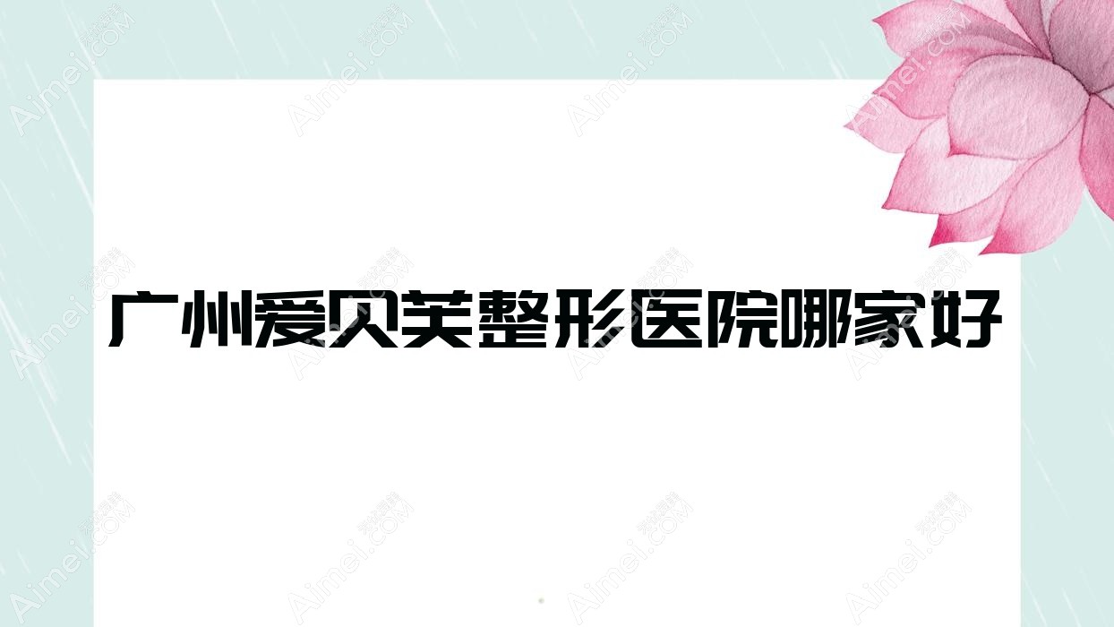广州爱贝芙哪家好?广州自体脂肪隆鼻建议菲曼德/依柏诗/兰蕊