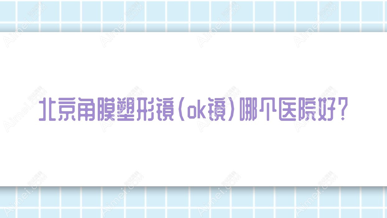 北京角膜塑形镜(ok镜)哪个医院好？