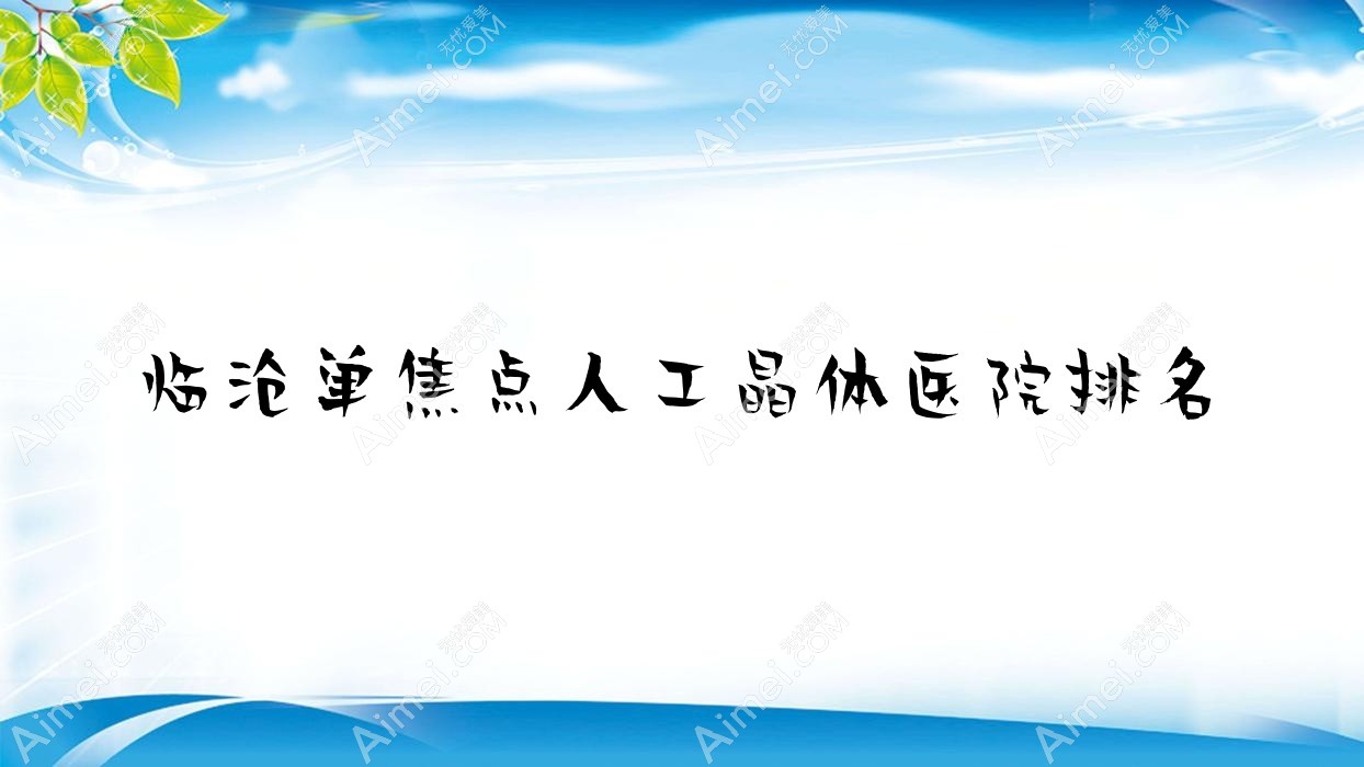 临沧单焦点人工晶体好的医院排名,友友真实点评医院分享