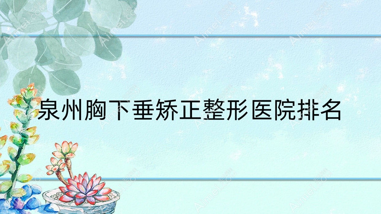 泉州胸下垂矫正整形医院排名 泉州胸下垂矫正整形医院排名