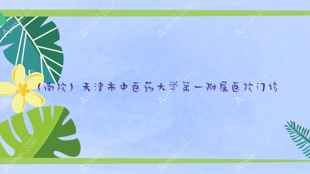(南院)天津市中医药大学一附属医院门诊 (南院)天津市中医药大学一附属医院门诊