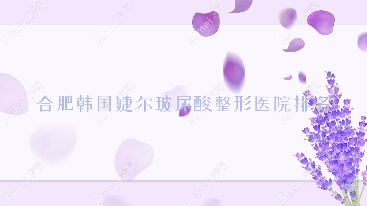 合肥韩国婕尔玻尿酸医院排名前十:诗蔓/玉蓝雅韩国婕尔玻尿酸很不错
