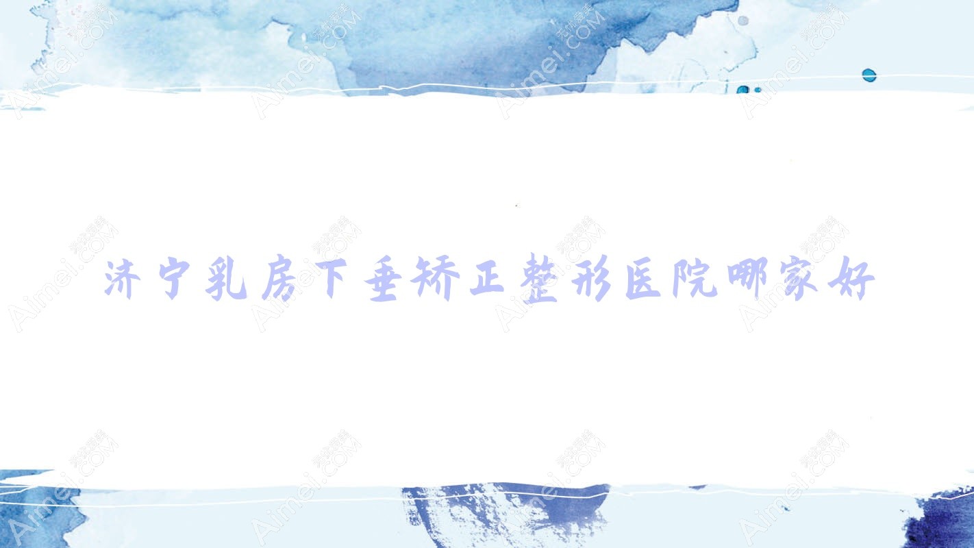 济宁乳房下垂矫正整形医院哪家好