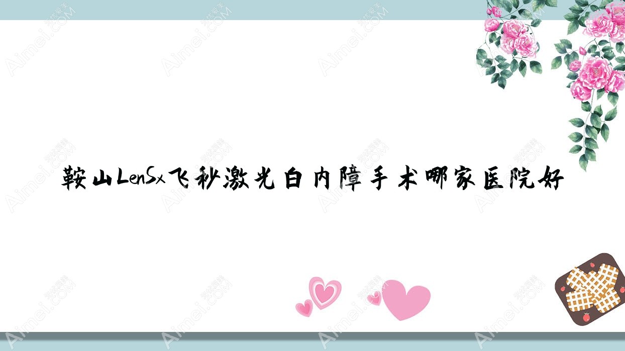 鞍山LenSx飞秒激光白内障手术哪家医院好?眼科医院、声誉测评收费价目表总览!