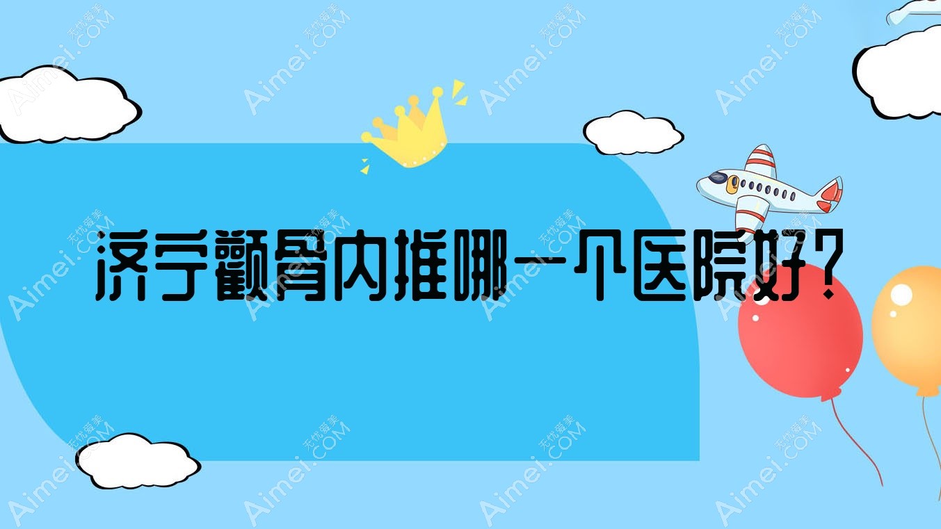 济宁颧骨内推哪一个医院好? 济宁颧骨内推哪一个医院好?
