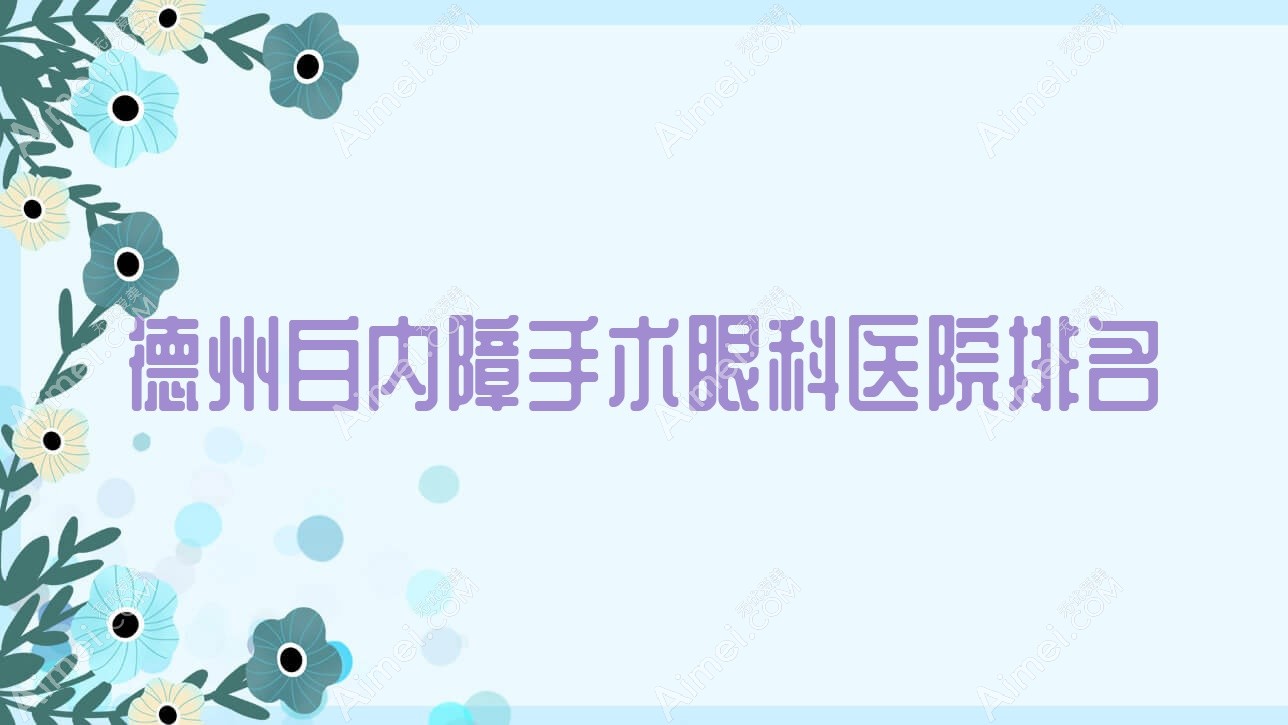 德州白内障手术好的医院排名:白内障手术好的专业医院除了人民医院还有这十家