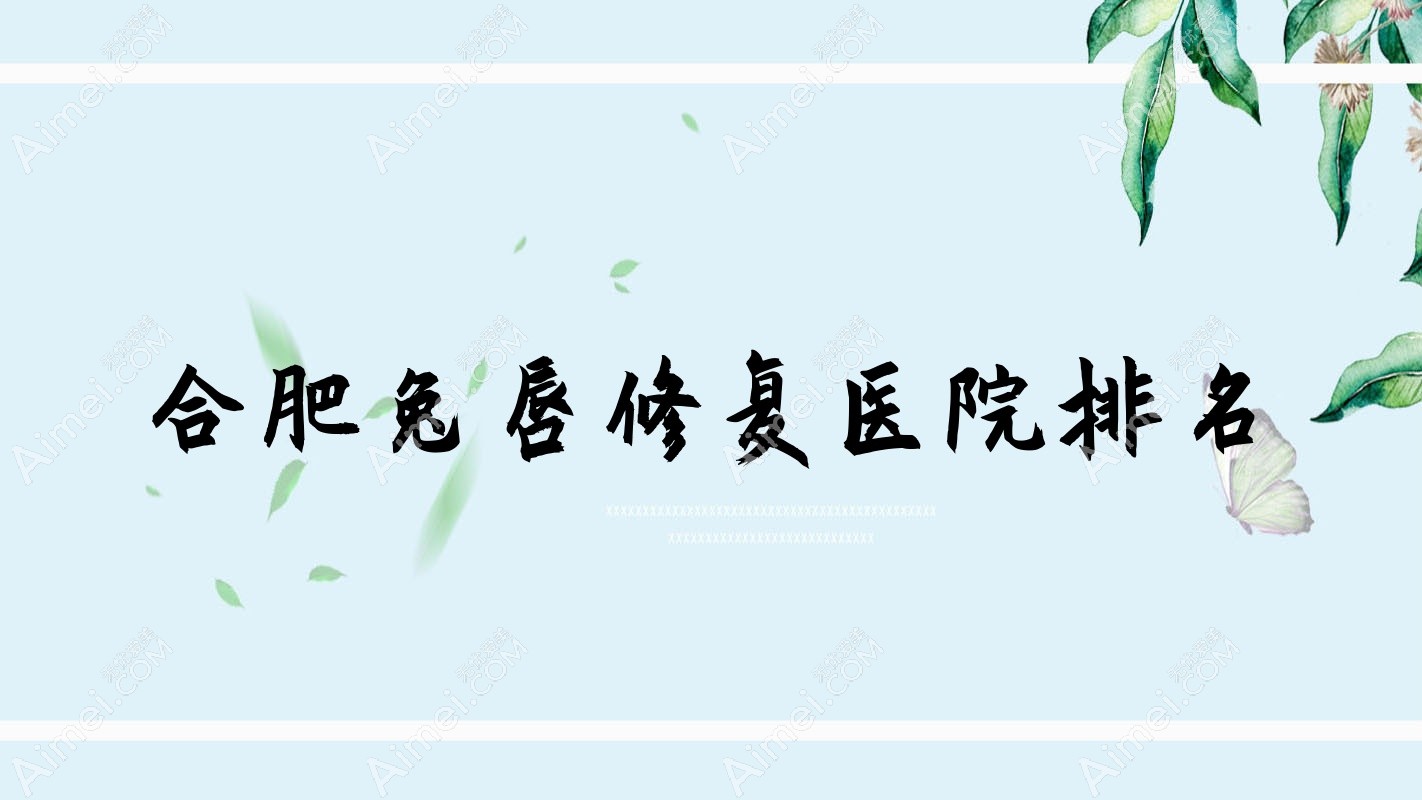合肥兔唇修复好的医院排名,网友们真实评价医院分享