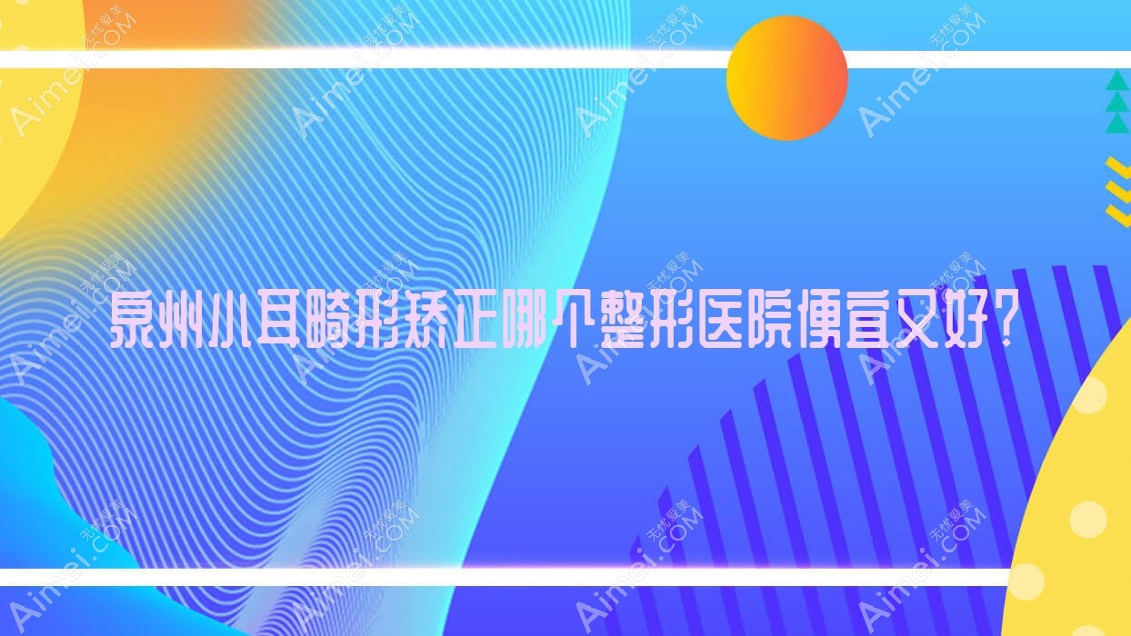 泉州小耳畸形矫正哪个整形医院便宜又好? 泉州小耳畸形矫正哪个整形医院便宜又好?