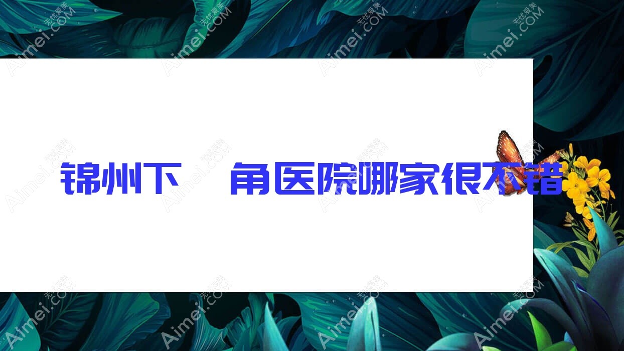 锦州下颌角医院哪家很不错?做正颌手术/上颌后缩矫正的医院有这5家