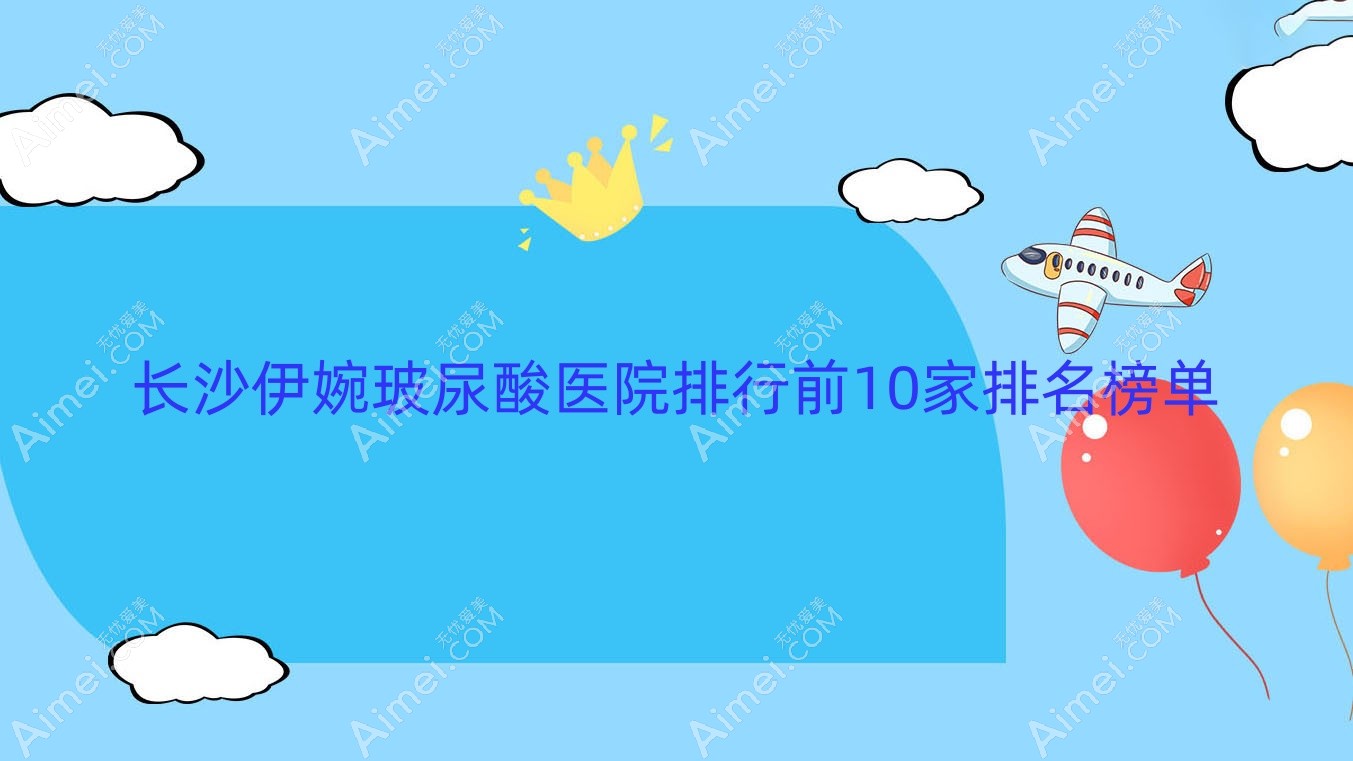 长沙伊婉玻尿酸医院排行前10家排名榜单