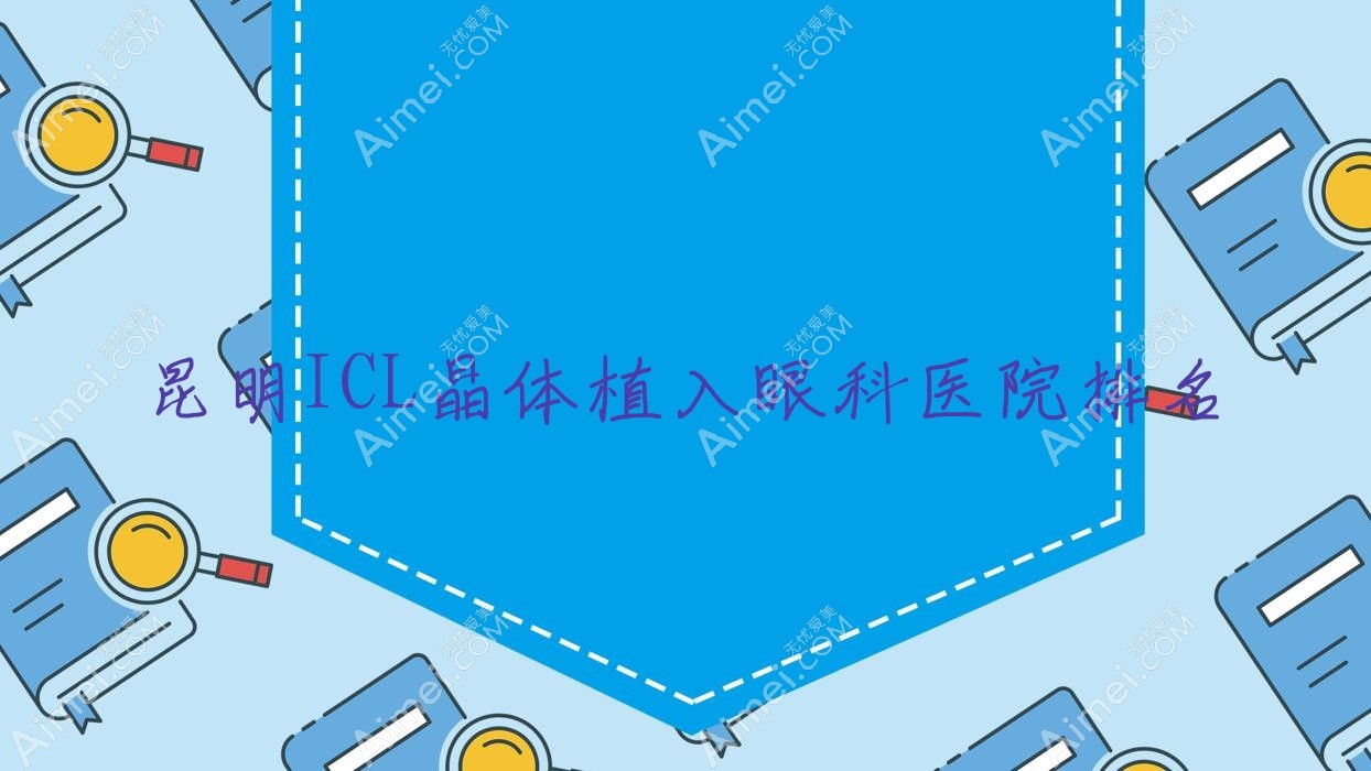 昆明ICL晶体植入医院价格发布:排名前列的第一人民医院ICL晶体植入费用4000元起