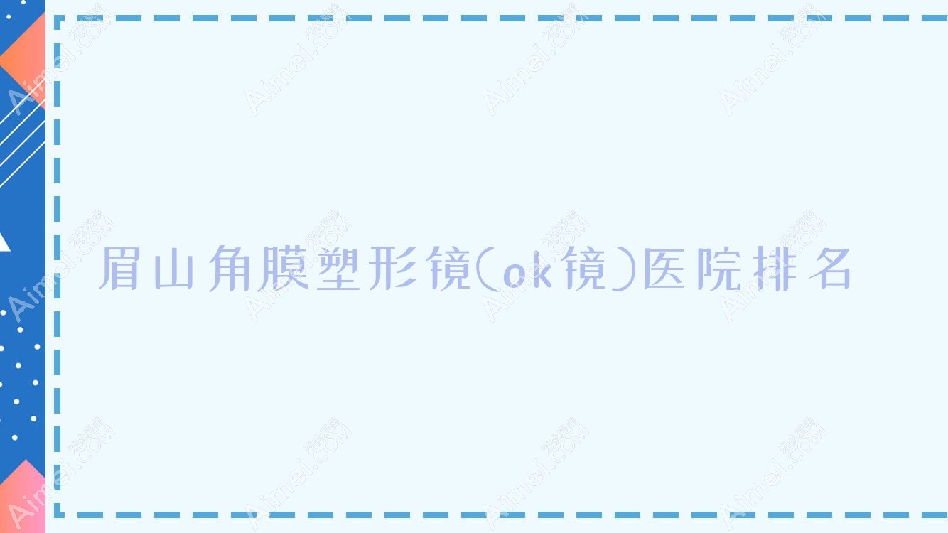 眉山角膜塑形镜(ok镜)好的医院排名,网友们真实点评医院分享