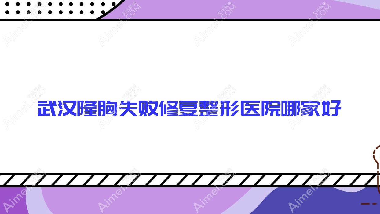 武汉隆胸失败修复哪家好?武汉整形医院排名美万|桔子|康淳
