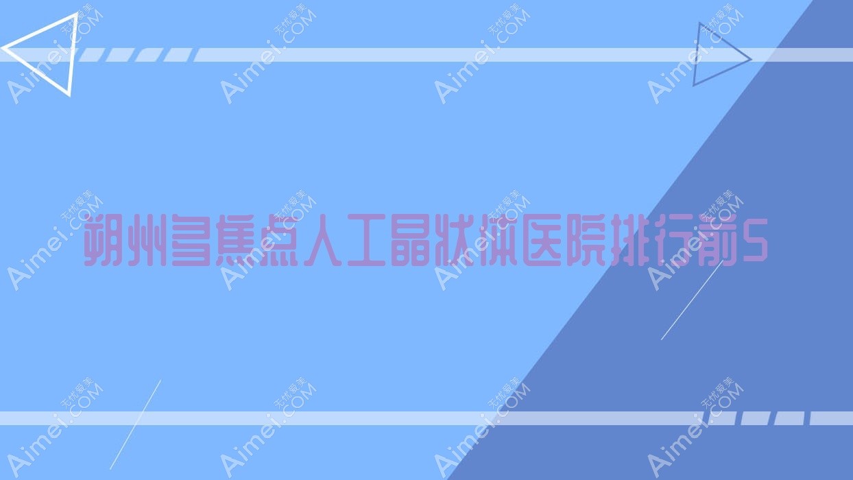 朔州多焦点人工晶状体医院排行前5 朔州多焦点人工晶状体医院排行前5