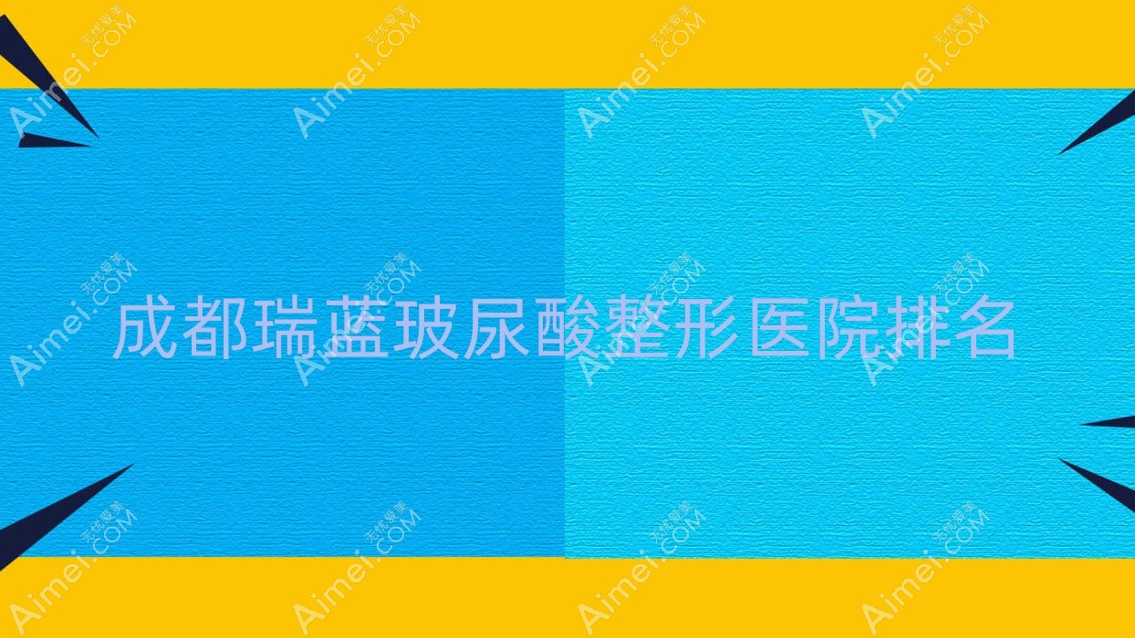 成都瑞蓝玻尿酸整形医院排名 成都瑞蓝玻尿酸整形医院排名