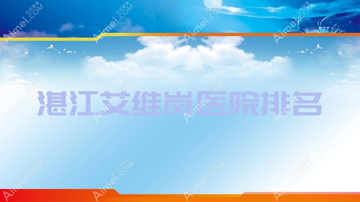 湛江艾维岚正规的医院:吴川欧璐菲、遂溪嫒幂、吴川凤仪排名前十