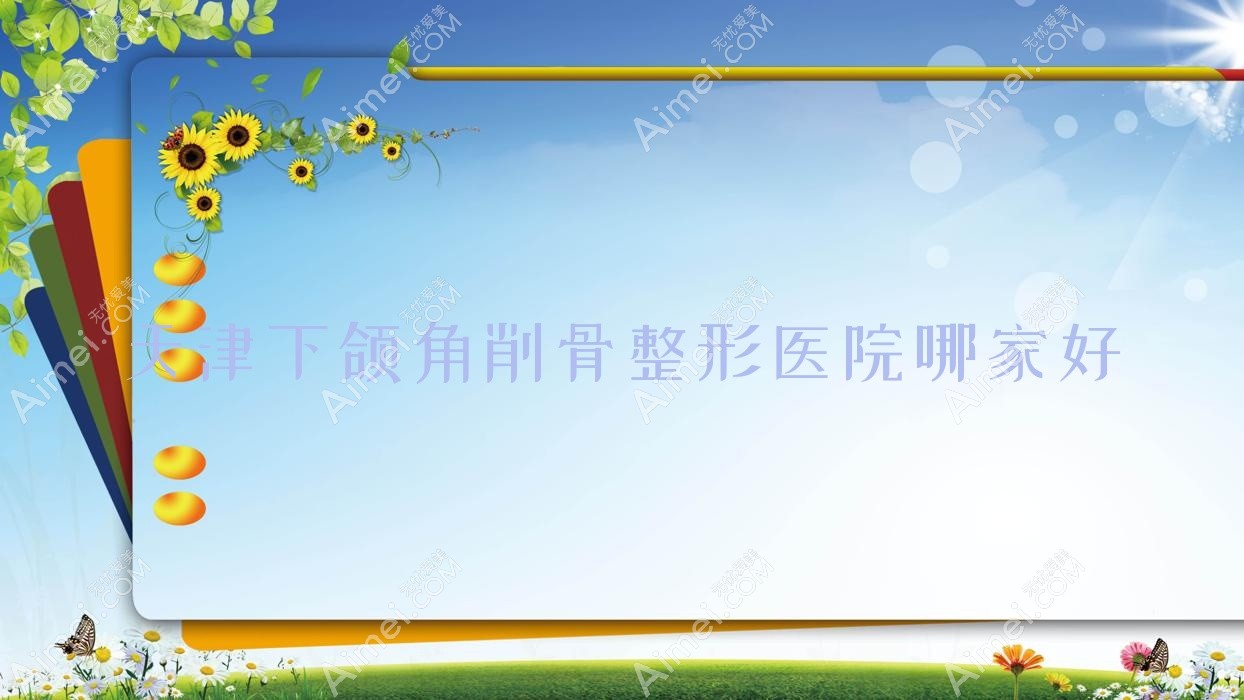 天津下颌角削骨整形医院哪家好?天津磨下颌角推荐理白、思尔美
