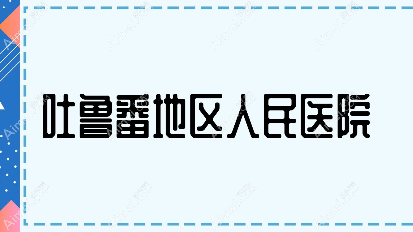 吐鲁番地区人民医院 吐鲁番地区人民医院