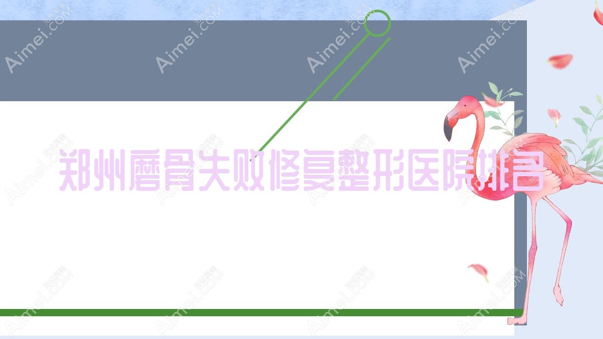 郑州磨骨失败修复医院价格发布:排名前列的名颜医院磨骨失败修复费用30000起
